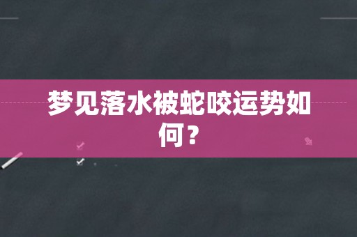 梦见落水被蛇咬运势如何？