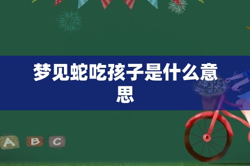 梦见蛇吃孩子是什么意思