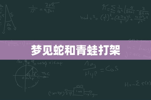 梦见蛇和青蛙打架