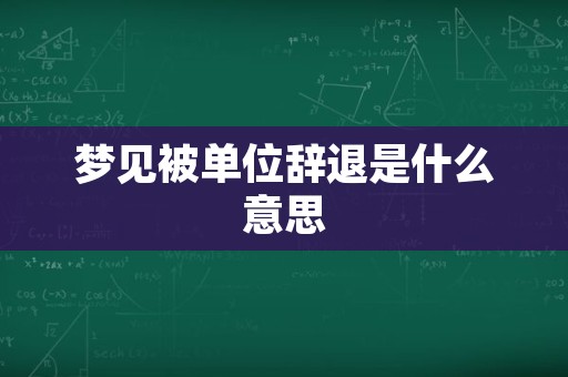 梦见被单位辞退是什么意思