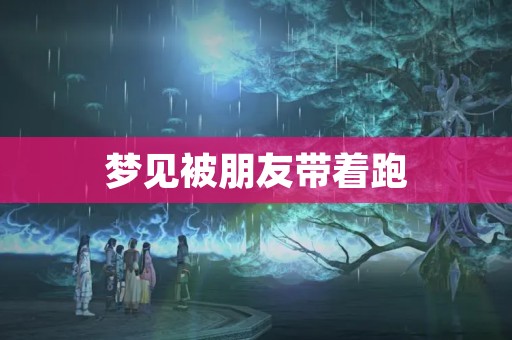梦见被朋友带着跑