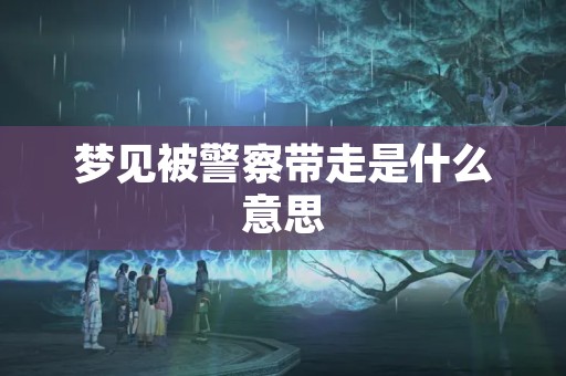 梦见被警察带走是什么意思