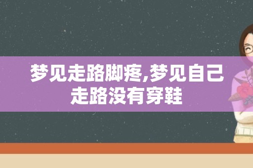 梦见走路脚疼,梦见自己走路没有穿鞋