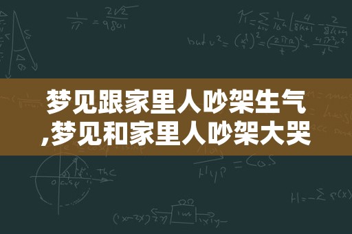 梦见跟家里人吵架生气,梦见和家里人吵架大哭