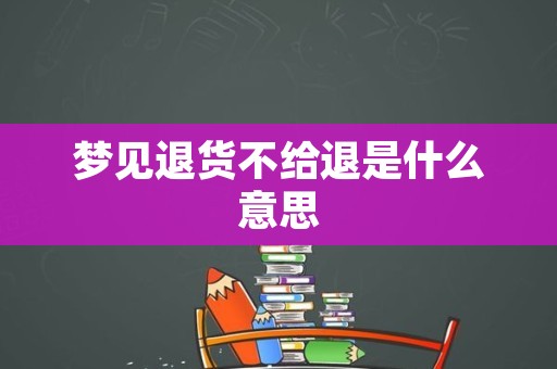 梦见退货不给退是什么意思