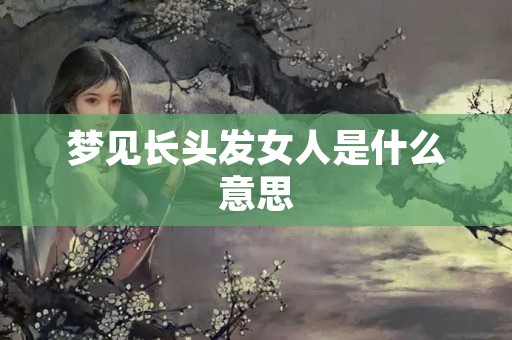 梦见长头发女人是什么意思