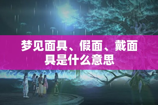 梦见面具、假面、戴面具是什么意思
