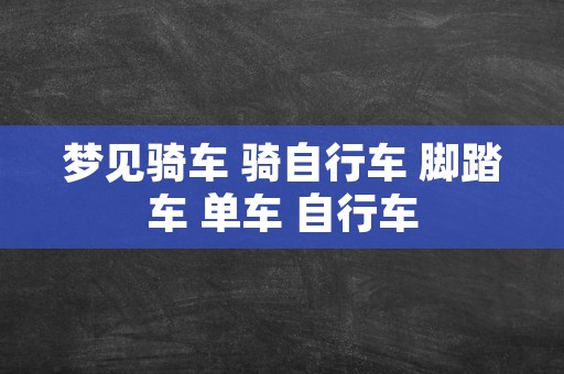 梦见骑车 骑自行车 脚踏车 单车 自行车