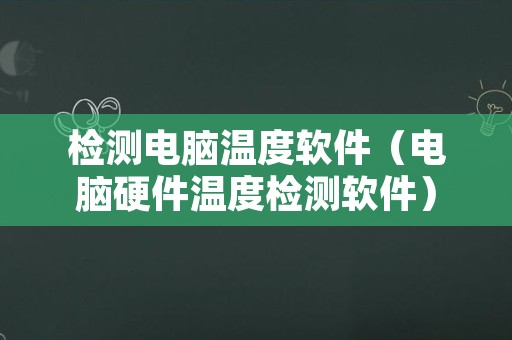 检测电脑温度软件（电脑硬件温度检测软件）