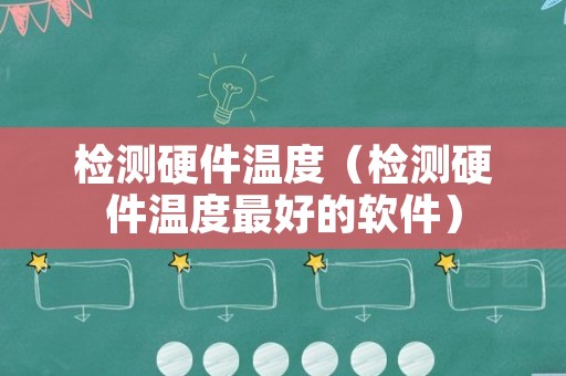 检测硬件温度（检测硬件温度最好的软件）