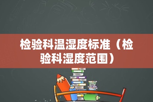 检验科温湿度标准（检验科湿度范围）