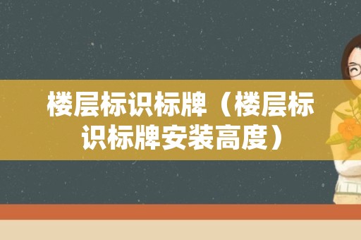 楼层标识标牌（楼层标识标牌安装高度）