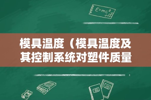 模具温度（模具温度及其控制系统对塑件质量有何影响）