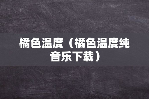 橘色温度（橘色温度纯音乐下载）