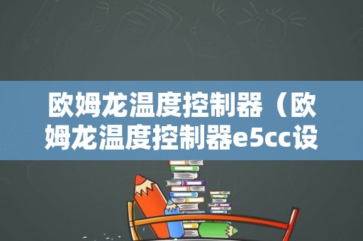 欧姆龙温度控制器（欧姆龙温度控制器e5cc设置方法）