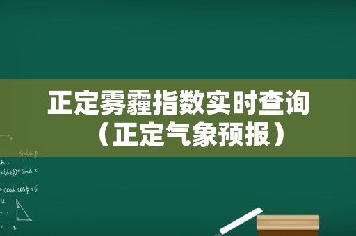 正定雾霾指数实时查询（正定气象预报）