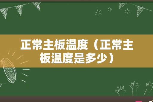 正常主板温度（正常主板温度是多少）