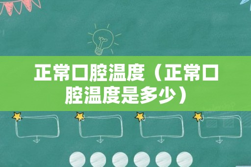 正常口腔温度（正常口腔温度是多少）