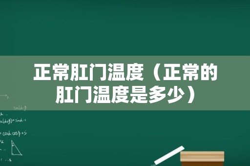 正常肛门温度（正常的肛门温度是多少）
