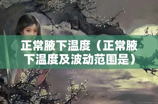 正常腋下温度（正常腋下温度及波动范围是）