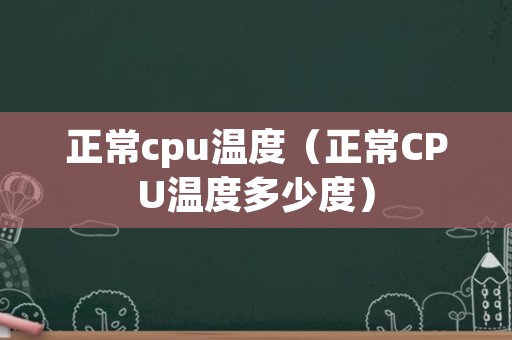 正常cpu温度（正常CPU温度多少度）