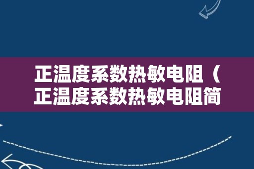 正温度系数热敏电阻（正温度系数热敏电阻简称）