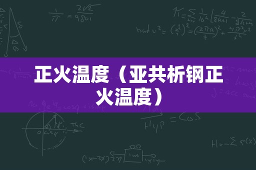 正火温度（亚共析钢正火温度）