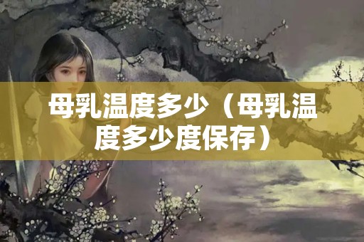 母乳温度多少（母乳温度多少度保存）