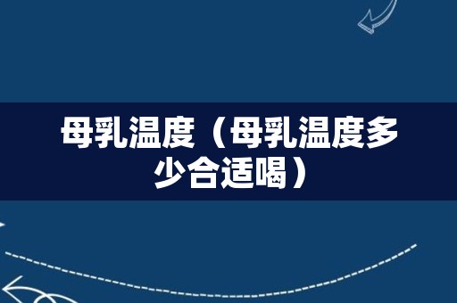母乳温度（母乳温度多少合适喝）