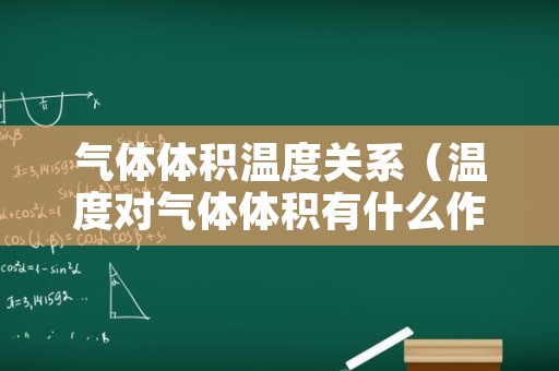 气体体积温度关系（温度对气体体积有什么作用）