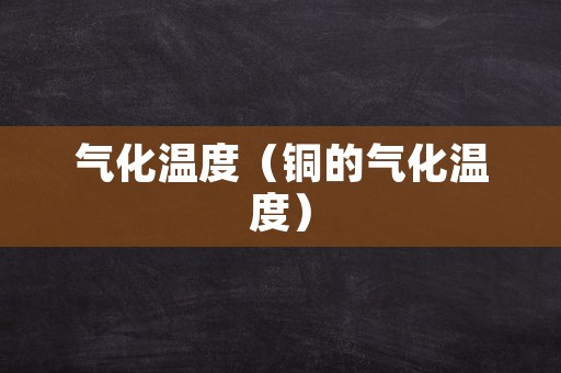 气化温度（铜的气化温度）