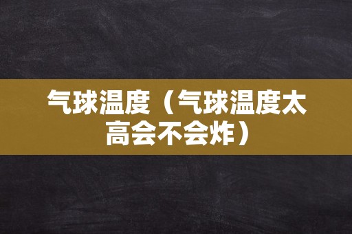 气球温度（气球温度太高会不会炸）