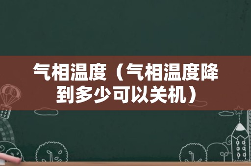 气相温度（气相温度降到多少可以关机）