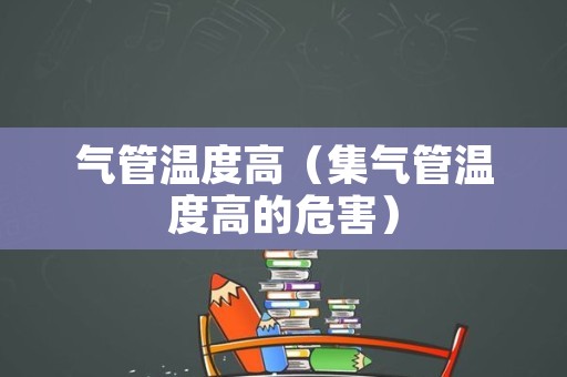 气管温度高（集气管温度高的危害）