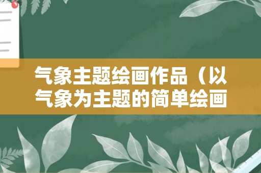 气象主题绘画作品（以气象为主题的简单绘画）