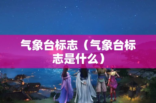 气象台标志（气象台标志是什么）
