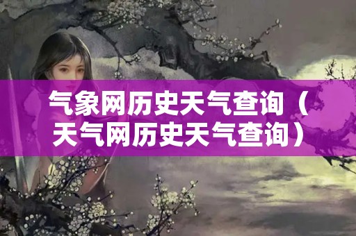 气象网历史天气查询（天气网历史天气查询）