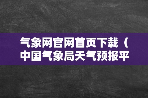 气象网官网首页下载（中国气象局天气预报平台下载）