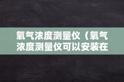 氧气浓度测量仪（氧气浓度测量仪可以安装在设备上吗）