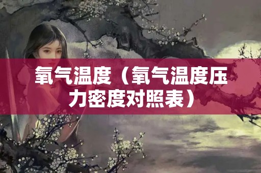氧气温度（氧气温度压力密度对照表）