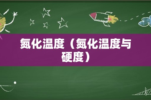 氮化温度（氮化温度与硬度）