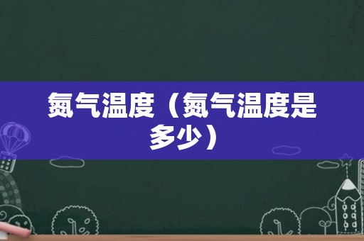 氮气温度（氮气温度是多少）