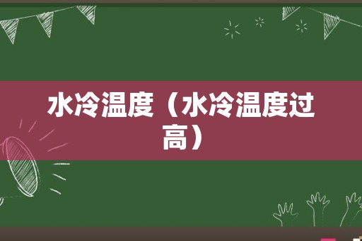 水冷温度（水冷温度过高）
