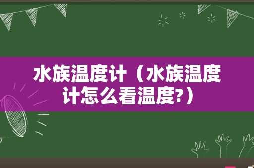 水族温度计（水族温度计怎么看温度?）
