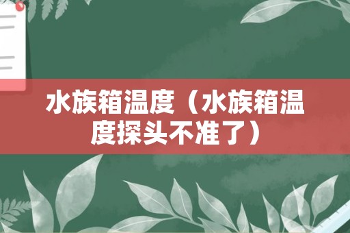 水族箱温度（水族箱温度探头不准了）