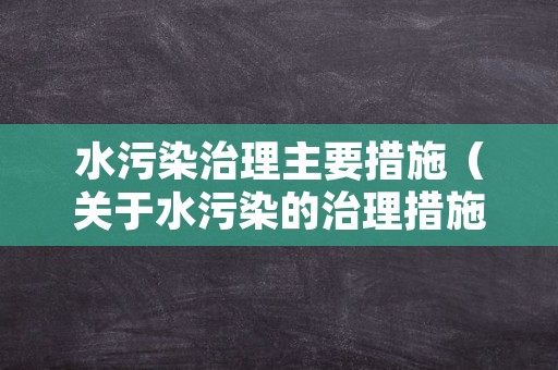 水污染治理主要措施（关于水污染的治理措施）