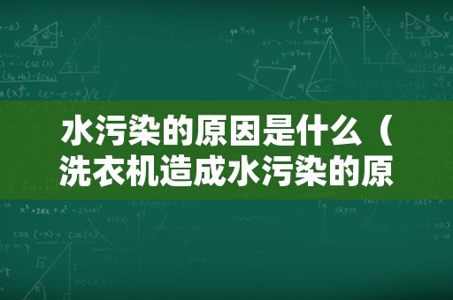 水污染的原因是什么（洗衣机造成水污染的原因是什么）