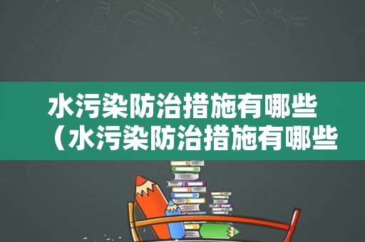 水污染防治措施有哪些（水污染防治措施有哪些方法）