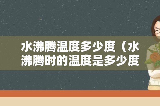 水沸腾温度多少度（水沸腾时的温度是多少度?）