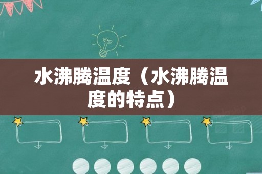 水沸腾温度（水沸腾温度的特点）